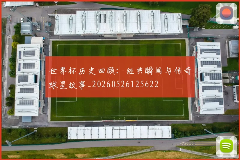 世界杯历史回顾：经典瞬间与传奇球星故事_20260526125622