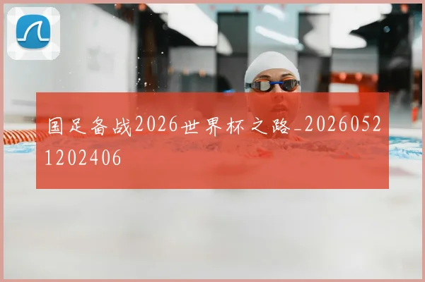 国足备战2026世界杯之路_20260521202406