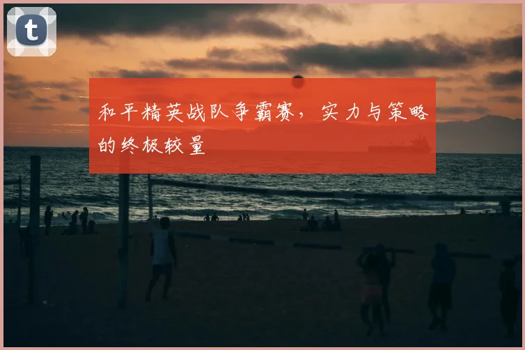 和平精英战队争霸赛，实力与策略的终极较量