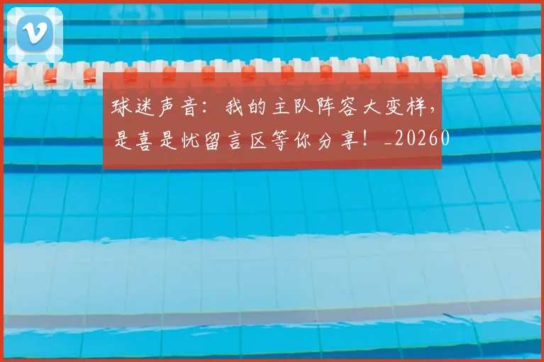 球迷声音：我的主队阵容大变样，是喜是忧留言区等你分享！_20260708191850