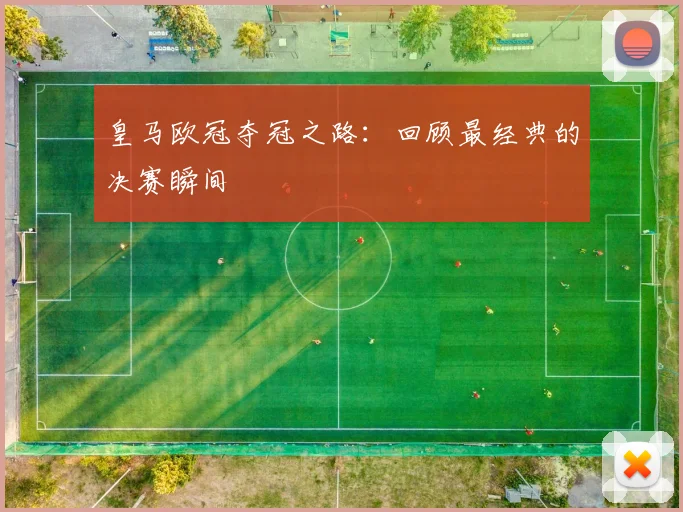 皇马欧冠夺冠之路：回顾最经典的决赛瞬间