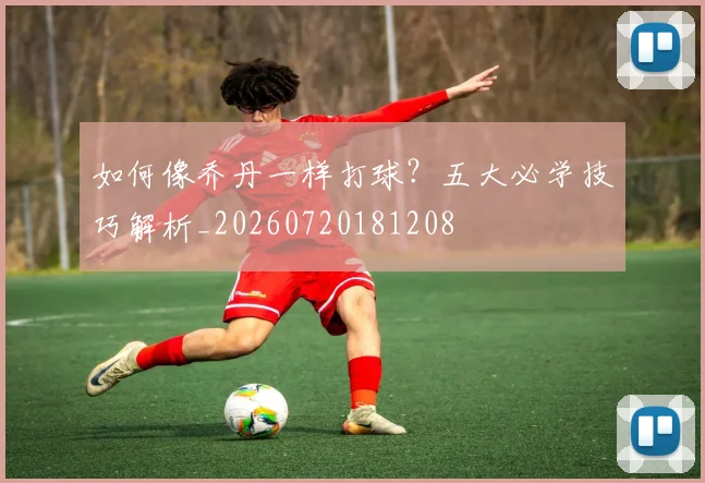 如何像乔丹一样打球？五大必学技巧解析_20260720181208