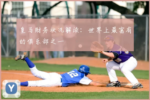 皇马财务状况解读：世界上最富有的俱乐部之一