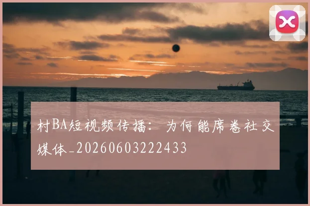村BA短视频传播：为何能席卷社交媒体_20260603222433