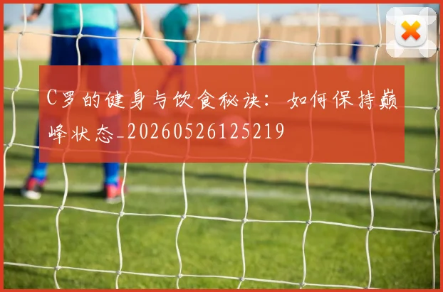 C罗的健身与饮食秘诀：如何保持巅峰状态_20260526125219