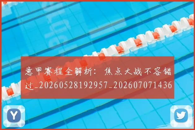 意甲赛程全解析：焦点大战不容错过_20260528192957_20260707143614