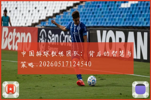 中国排球教练团队：背后的智慧与策略_20260517124540
