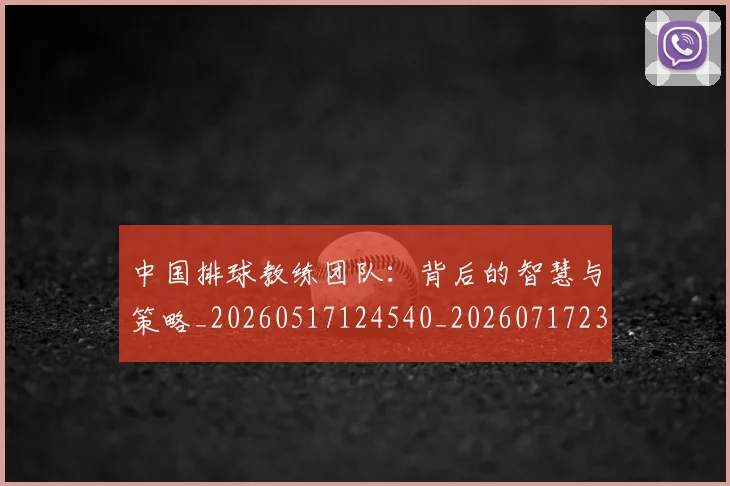 中国排球教练团队：背后的智慧与策略_20260517124540_20260717234319