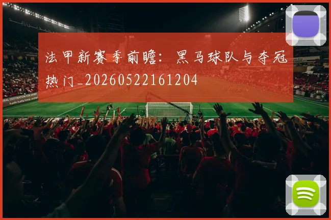 法甲新赛季前瞻：黑马球队与夺冠热门_20260522161204