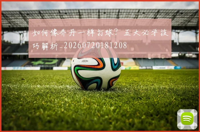 如何像乔丹一样打球？五大必学技巧解析_20260720181208