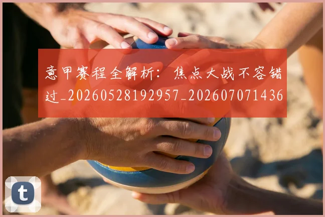 意甲赛程全解析：焦点大战不容错过_20260528192957_20260707143614