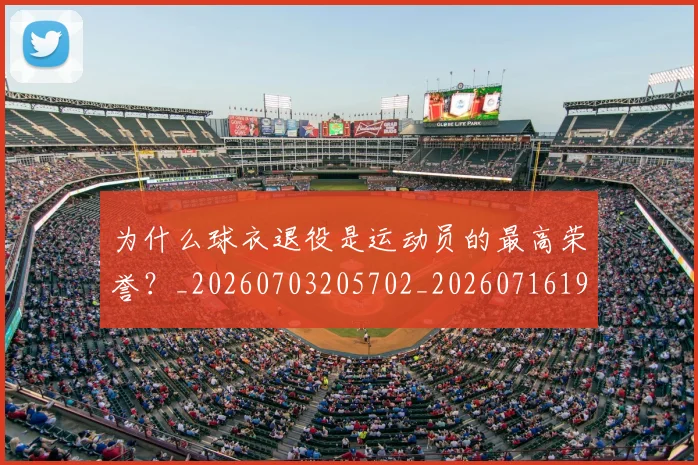 为什么球衣退役是运动员的最高荣誉？_20260703205702_20260716191455