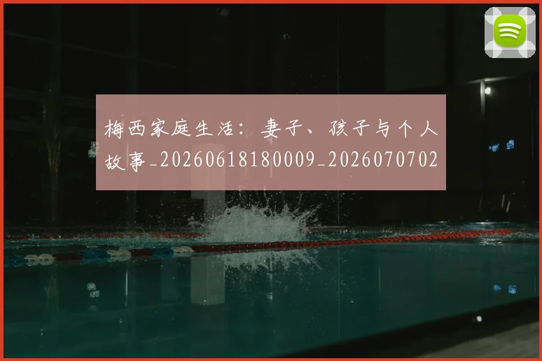 梅西家庭生活：妻子、孩子与个人故事_20260618180009_20260707023212