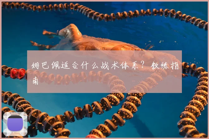 姆巴佩适合什么战术体系?教练指南