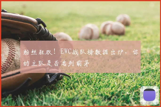 粉丝狂欢!EWC战队榜数据出炉,你的主队是否名列前茅