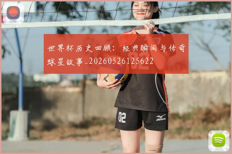 世界杯历史回顾：经典瞬间与传奇球星故事_20260526125622