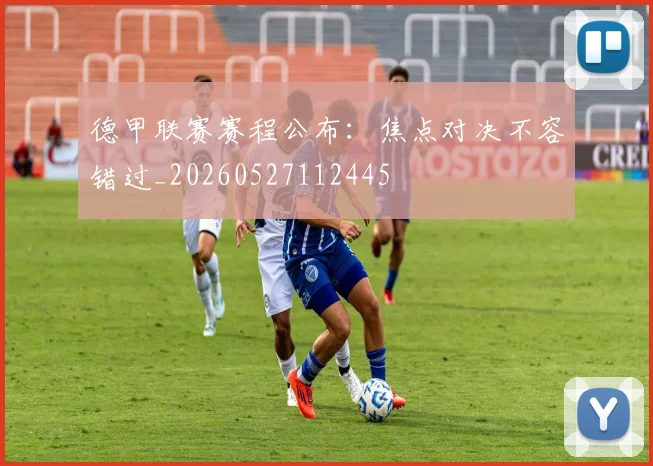 德甲联赛赛程公布：焦点对决不容错过_20260527112445