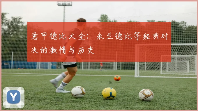 意甲德比大全:米兰德比等经典对决的激情与历史