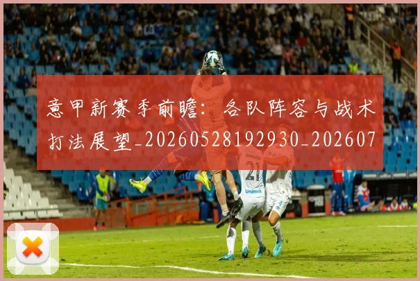 意甲新赛季前瞻：各队阵容与战术打法展望_20260528192930_20260704175112