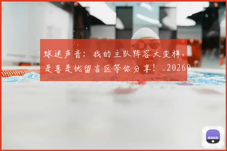 球迷声音：我的主队阵容大变样，是喜是忧留言区等你分享！_20260708191850