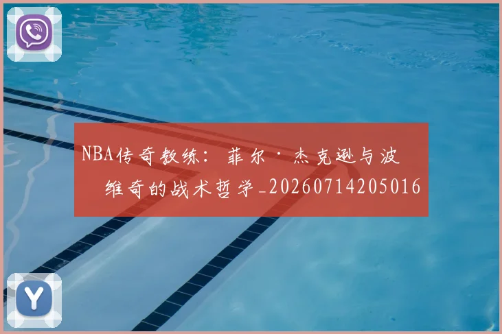NBA传奇教练：菲尔·杰克逊与波波维奇的战术哲学_20260714205016