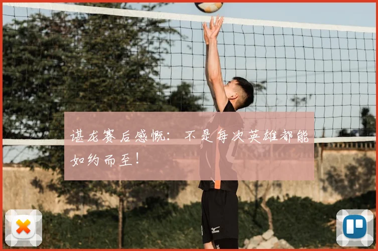 谌龙赛后感慨：不是每次英雄都能如约而至！