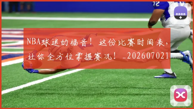 NBA球迷的福音！这份比赛时间表，让你全方位掌握赛况！_20260702171039