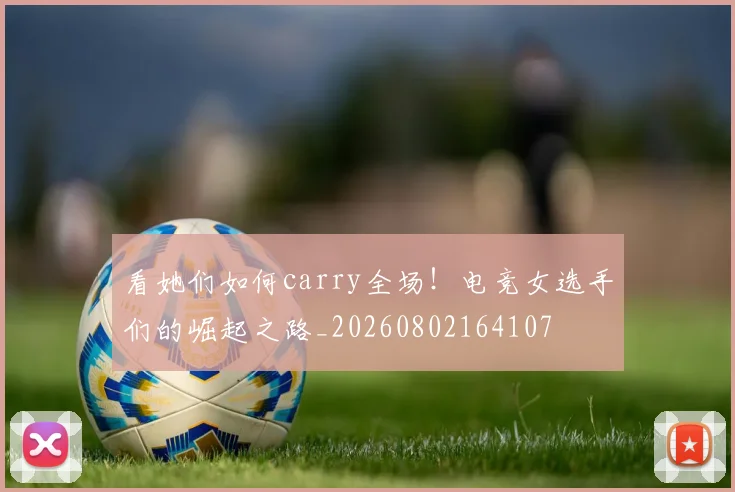 看她们如何carry全场！电竞女选手们的崛起之路_20260802164107