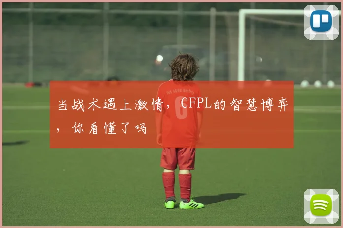 当战术遇上激情，CFPL的智慧博弈，你看懂了吗