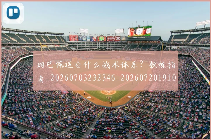 姆巴佩适合什么战术体系？教练指南_20260703232346_20260720191017