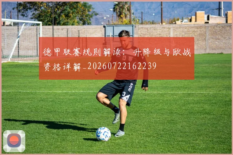 德甲联赛规则解读:升降级与欧战资格详解_20260722162239