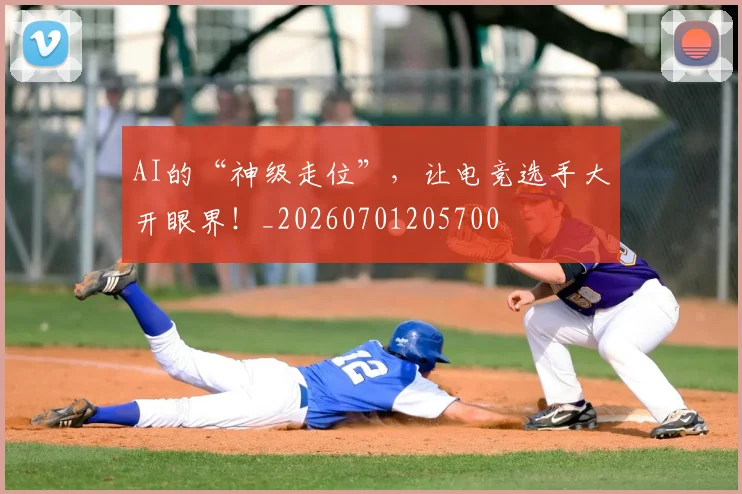 AI的“神级走位”，让电竞选手大开眼界！_20260701205700