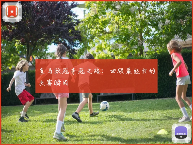 皇马欧冠夺冠之路：回顾最经典的决赛瞬间