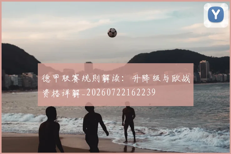 德甲联赛规则解读：升降级与欧战资格详解_20260722162239