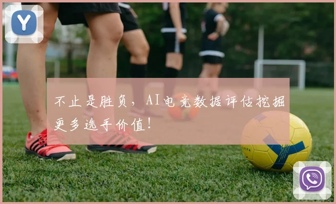 不止是胜负，AI电竞数据评估挖掘更多选手价值！