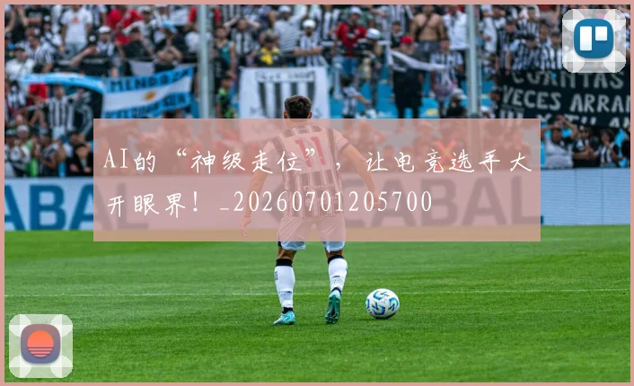 AI的“神级走位”，让电竞选手大开眼界！_20260701205700