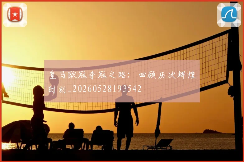 皇马欧冠夺冠之路：回顾历次辉煌时刻_20260528193542