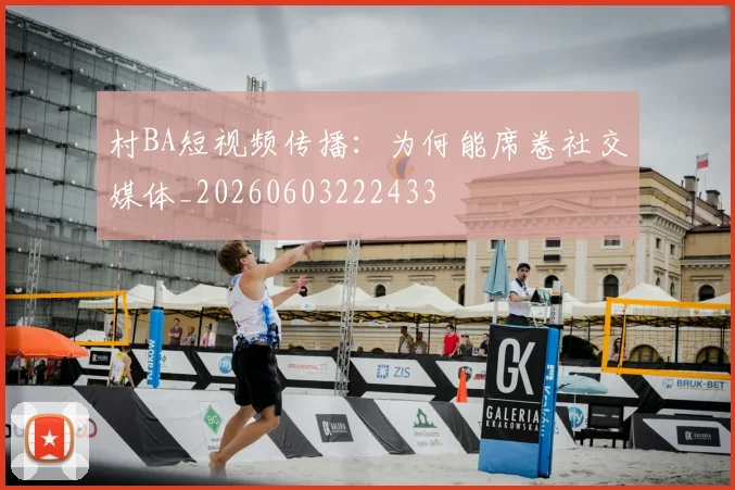 村BA短视频传播：为何能席卷社交媒体_20260603222433