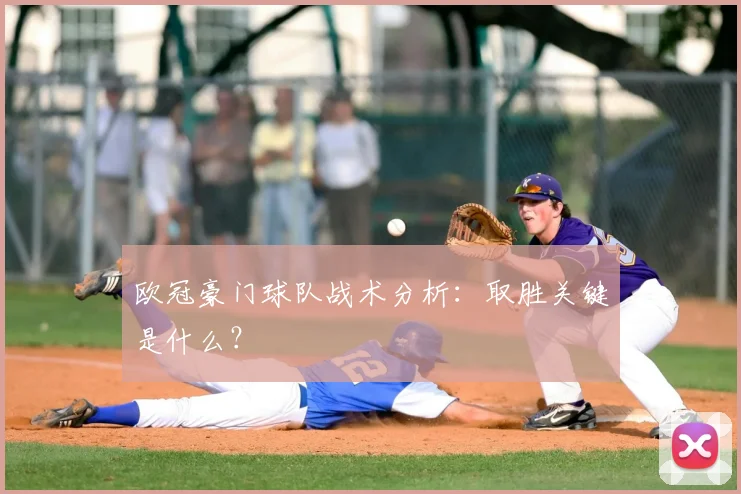 欧冠豪门球队战术分析：取胜关键是什么？