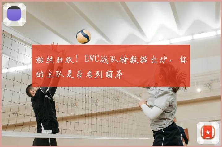 粉丝狂欢！EWC战队榜数据出炉，你的主队是否名列前茅