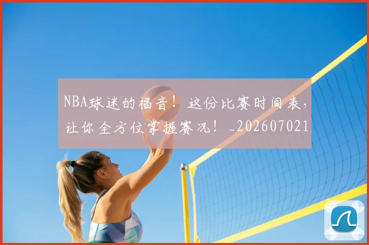 NBA球迷的福音！这份比赛时间表，让你全方位掌握赛况！_20260702171039